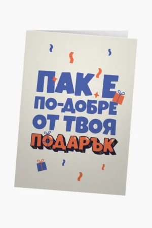 Пак е по-добре от твоя подарък